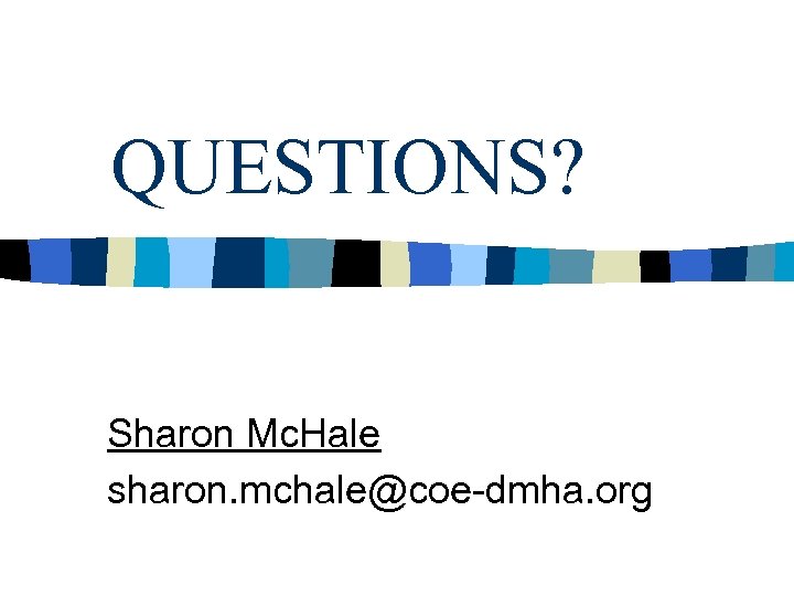 QUESTIONS? Sharon Mc. Hale sharon. mchale@coe-dmha. org 