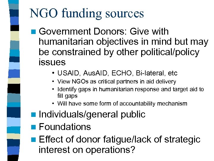 NGO funding sources n Government Donors: Give with humanitarian objectives in mind but may