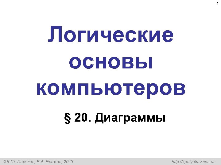 1 Логические основы компьютеров § 20. Диаграммы К. Ю. Поляков, Е. А. Ерёмин, 2013