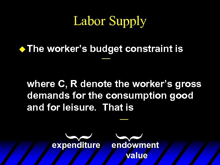 Labor Supply u The worker’s budget constraint is ¾ where C, R denote the