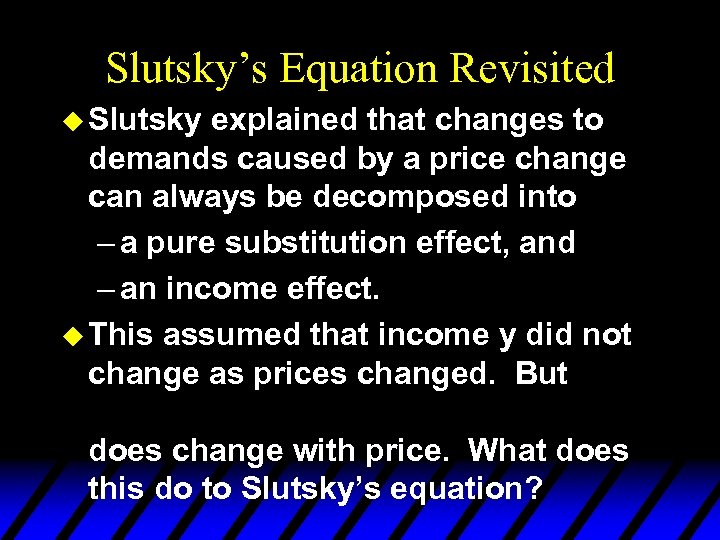 Slutsky’s Equation Revisited u Slutsky explained that changes to demands caused by a price