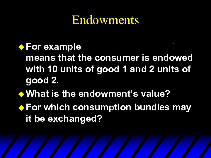 Endowments u For example means that the consumer is endowed with 10 units of