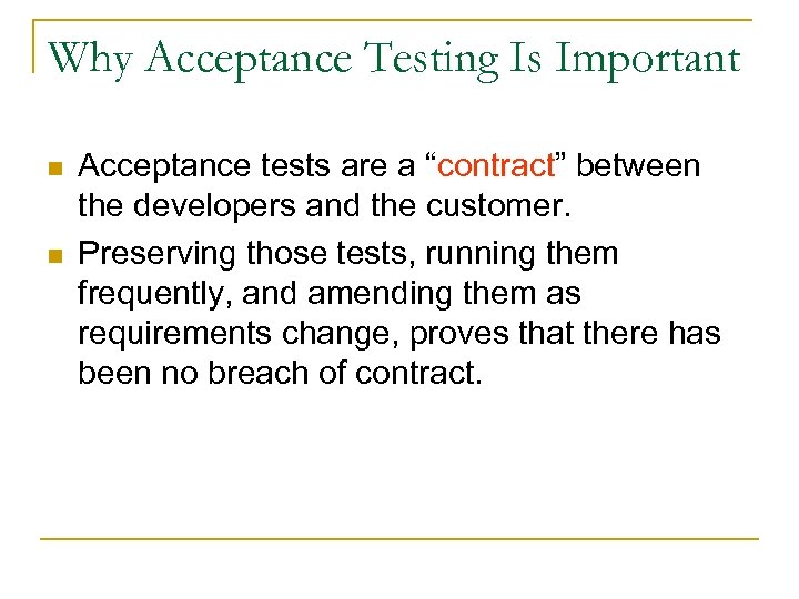 Why Acceptance Testing Is Important n n Acceptance tests are a “contract” between the