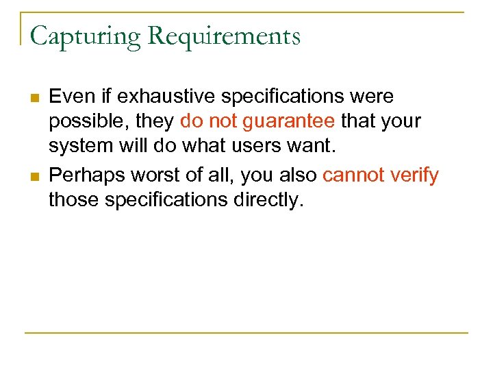 Capturing Requirements n n Even if exhaustive specifications were possible, they do not guarantee