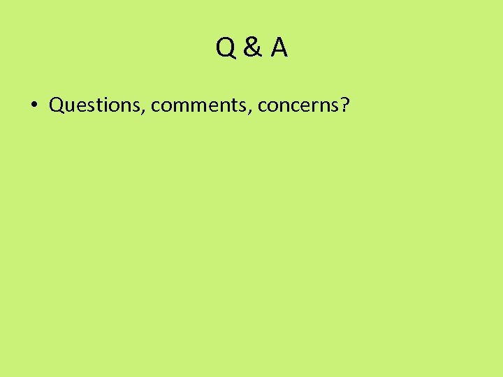 Q & A • Questions, comments, concerns? 