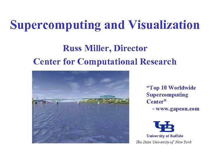 Supercomputing and Visualization Russ Miller, Director Center for Computational Research “Top 10 Worldwide Supercomputing