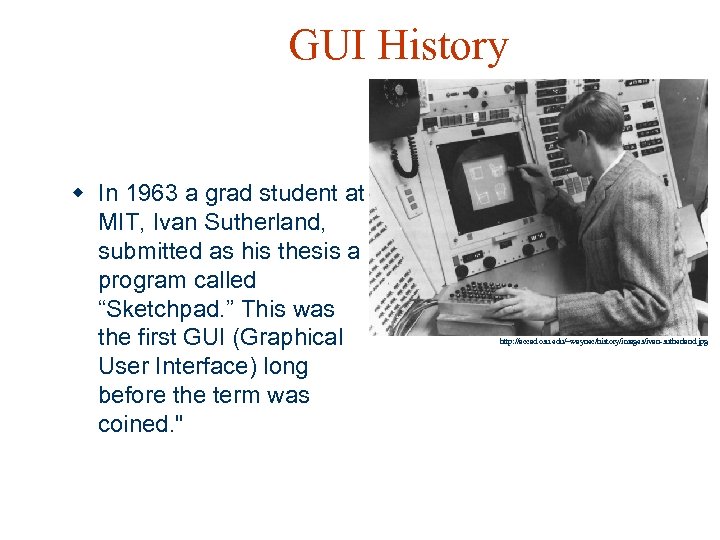 GUI History w In 1963 a grad student at MIT, Ivan Sutherland, submitted as