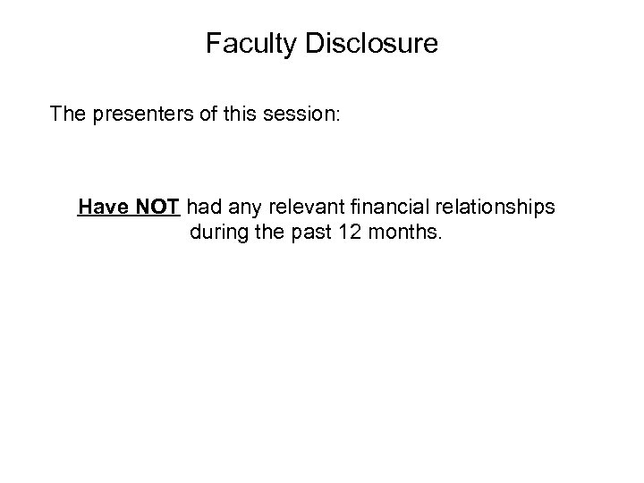 Faculty Disclosure The presenters of this session: Have NOT had any relevant financial relationships