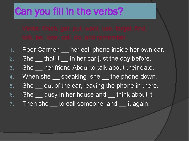 Can you fill in the verbs? Verbs: finish, get, put, want, use, forget, find,
