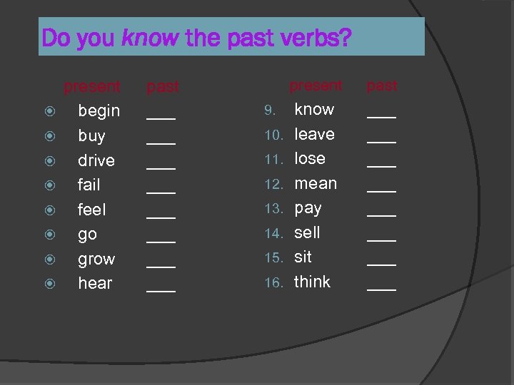 Do you know the past verbs? present begin buy drive fail feel go grow