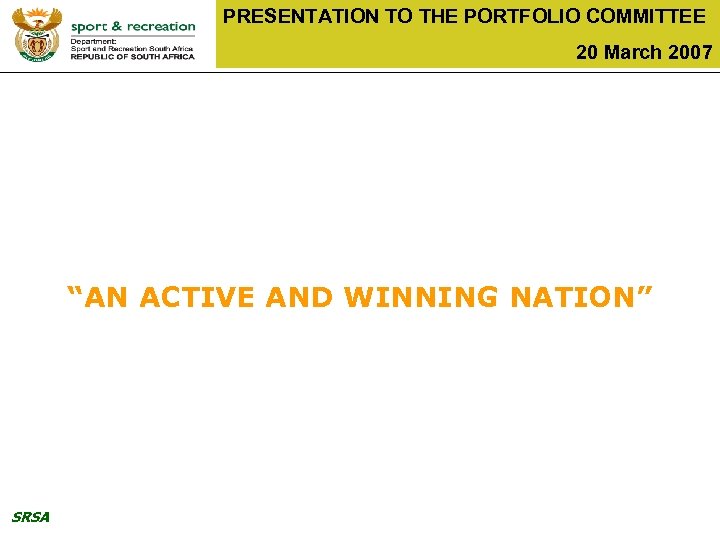 PRESENTATION TO THE PORTFOLIO COMMITTEE 20 March 2007 “AN ACTIVE AND WINNING NATION” SRSA
