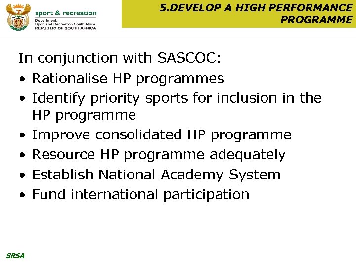 5. DEVELOP A HIGH PERFORMANCE PROGRAMME In conjunction with SASCOC: • Rationalise HP programmes