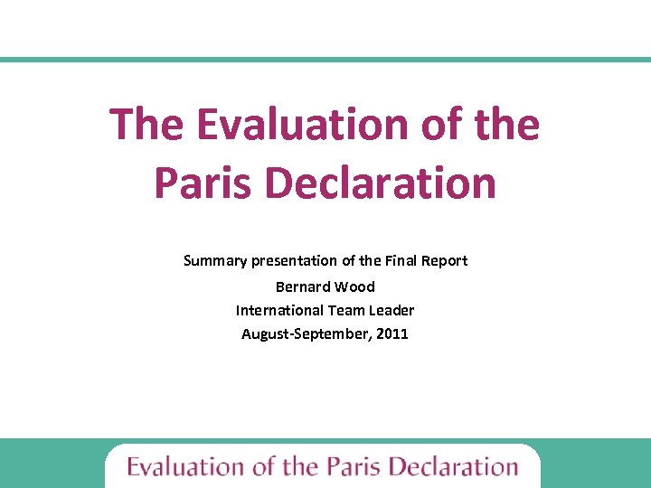 The Evaluation of the Paris Declaration Summary presentation of the Final Report Bernard Wood