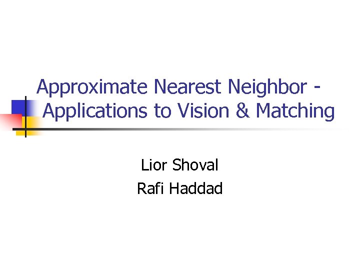 Approximate Nearest Neighbor Applications to Vision & Matching Lior Shoval Rafi Haddad 