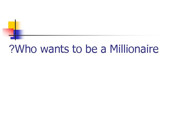 ? Who wants to be a Millionaire 