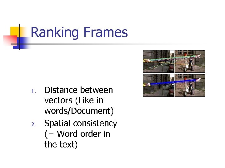 Ranking Frames 1. 2. Distance between vectors (Like in words/Document) Spatial consistency (= Word