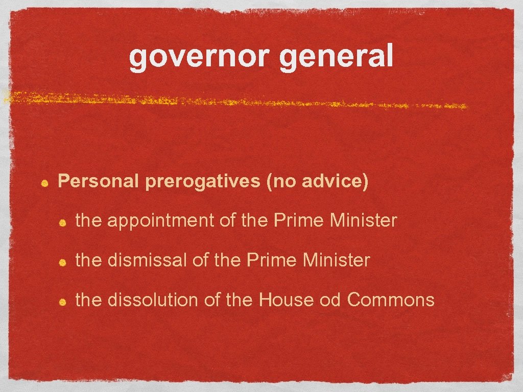 governor general Personal prerogatives (no advice) the appointment of the Prime Minister the dismissal