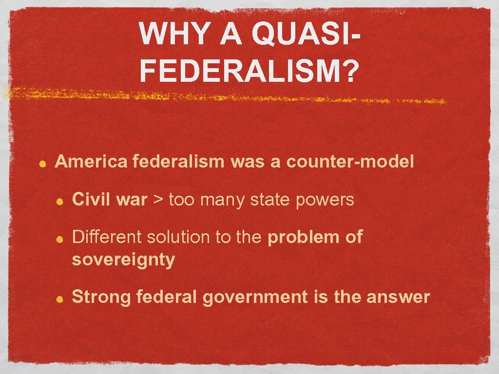 WHY A QUASIFEDERALISM? America federalism was a counter-model Civil war > too many state