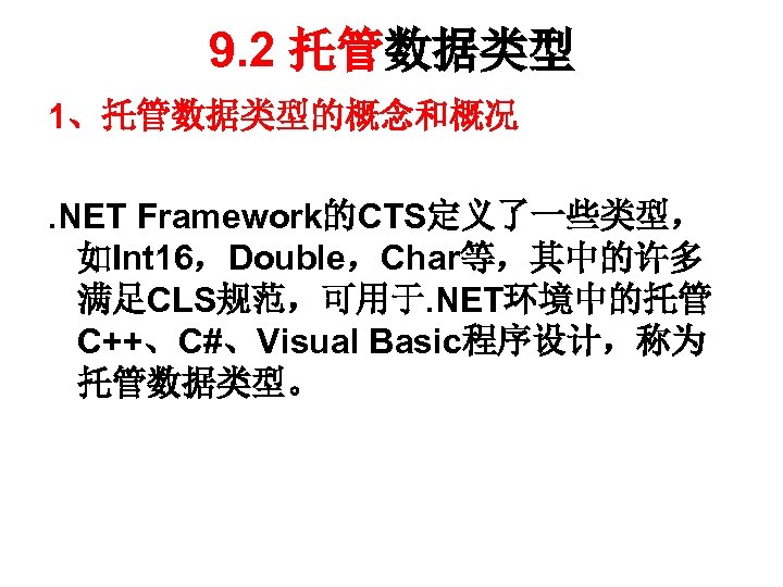 9. 2 托管数据类型 1、托管数据类型的概念和概况. NET Framework的CTS定义了一些类型， 如Int 16，Double，Char等，其中的许多 满足CLS规范，可用于. NET环境中的托管 C++、C#、Visual Basic程序设计，称为 托管数据类型。 
