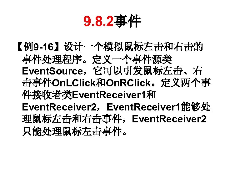 9. 8. 2事件 【例9 -16】设计一个模拟鼠标左击和右击的 事件处理程序。定义一个事件源类 Event. Source，它可以引发鼠标左击、右 击事件On. LClick和On. RClick。定义两个事 件接收者类Event. Receiver 1和