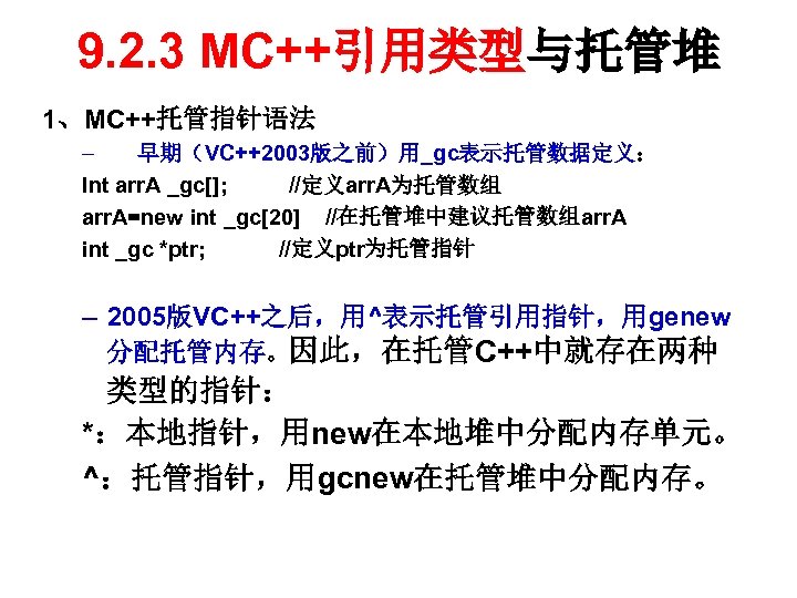 9. 2. 3 MC++引用类型与托管堆 1、MC++托管指针语法 – 早期（VC++2003版之前）用_gc表示托管数据定义： Int arr. A _gc[]; //定义arr. A为托管数组 arr.