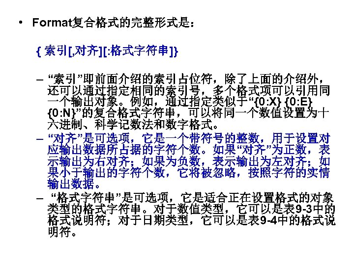  • Format复合格式的完整形式是： { 索引[, 对齐][: 格式字符串]} – “索引”即前面介绍的索引占位符，除了上面的介绍外， 还可以通过指定相同的索引号，多个格式项可以引用同 一个输出对象。例如，通过指定类似于“{0: X} {0: E}