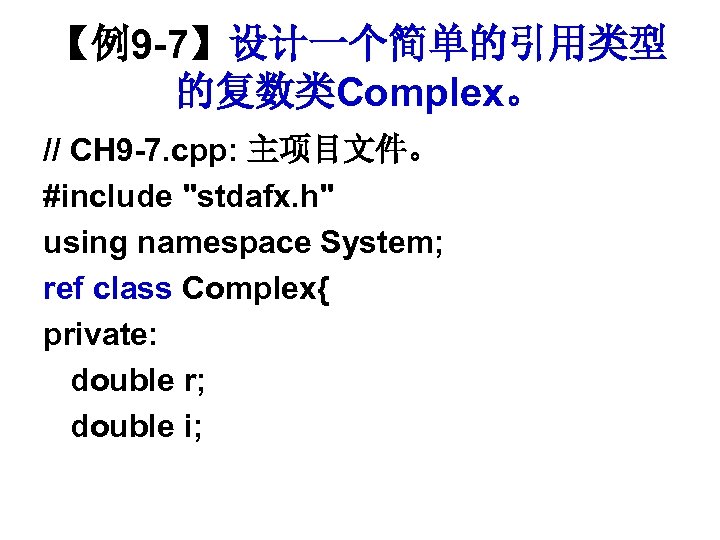 【例9 -7】设计一个简单的引用类型 的复数类Complex。 // CH 9 -7. cpp: 主项目文件。 #include "stdafx. h" using namespace