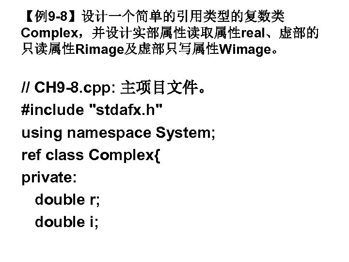 【例9 -8】设计一个简单的引用类型的复数类 Complex，并设计实部属性读取属性real、虚部的 只读属性Rimage及虚部只写属性Wimage。 // CH 9 -8. cpp: 主项目文件。 #include "stdafx. h" using