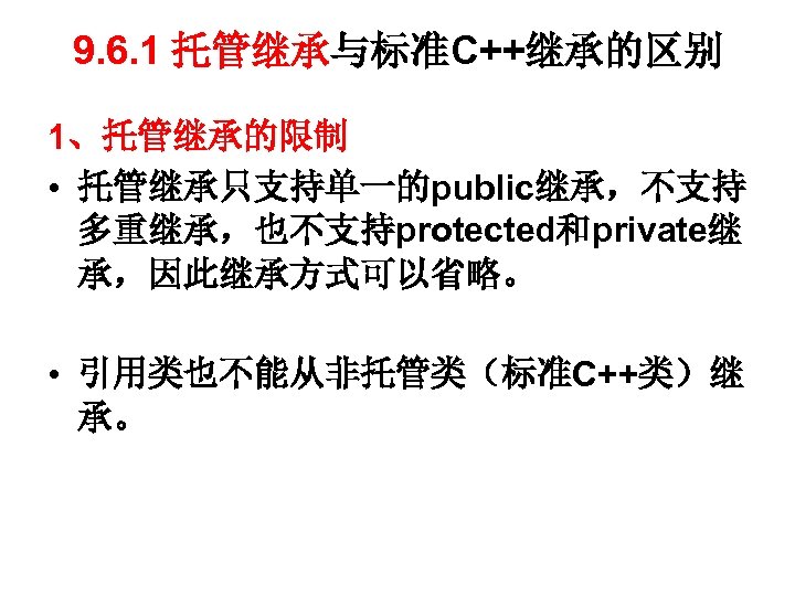 9. 6. 1 托管继承与标准C++继承的区别 1、托管继承的限制 • 托管继承只支持单一的public继承，不支持 多重继承，也不支持protected和private继 承，因此继承方式可以省略。 • 引用类也不能从非托管类（标准C++类）继 承。 