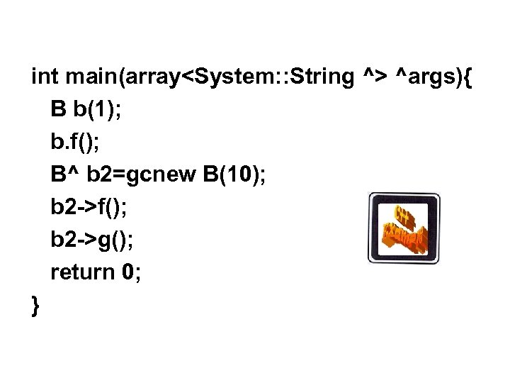 int main(array<System: : String ^> ^args){ B b(1); b. f(); B^ b 2=gcnew B(10);
