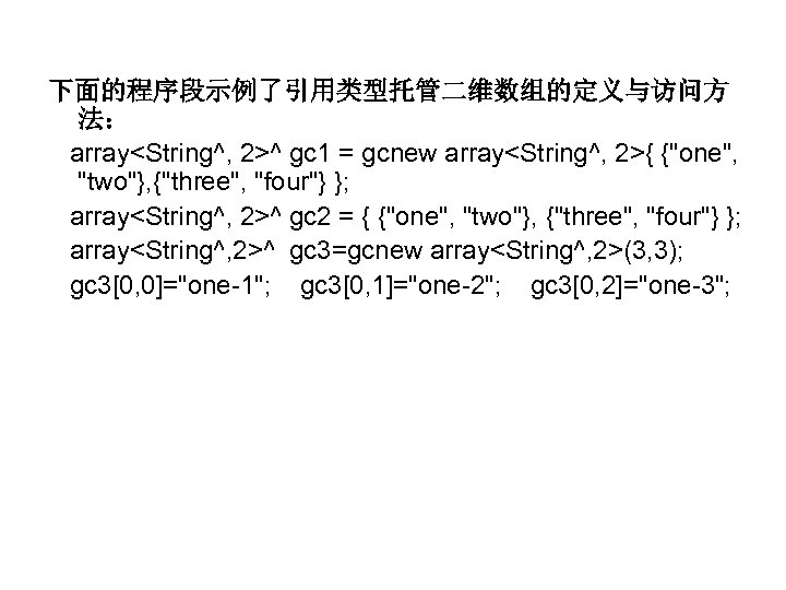 下面的程序段示例了引用类型托管二维数组的定义与访问方 法： array<String^, 2>^ gc 1 = gcnew array<String^, 2>{ {"one", "two"}, {"three", "four"}