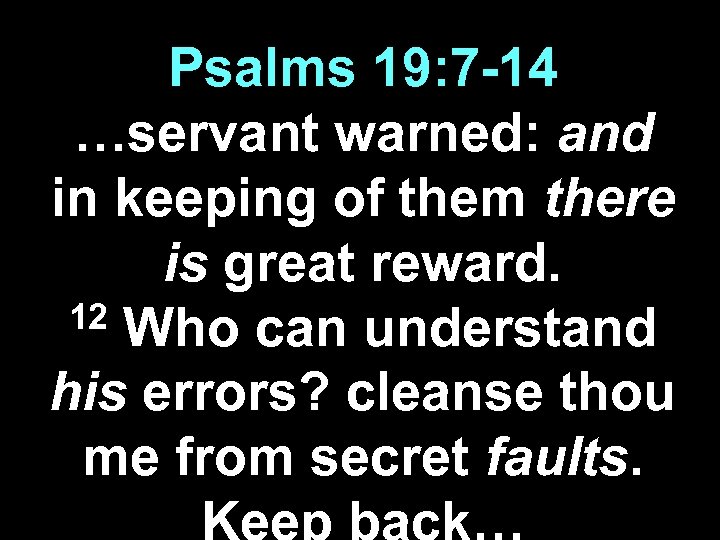 Psalms 19: 7 -14 …servant warned: and in keeping of them there is great