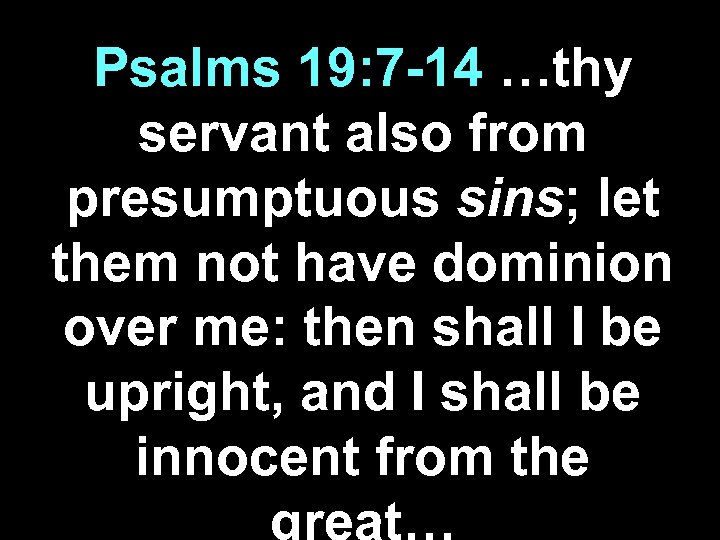 Psalms 19: 7 -14 …thy servant also from presumptuous sins; let them not have