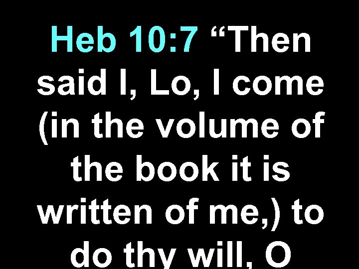Heb 10: 7 “Then said I, Lo, I come (in the volume of the