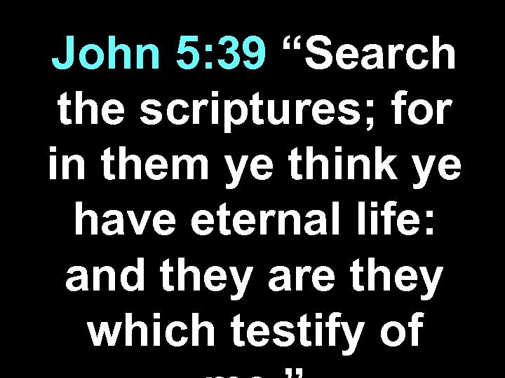 John 5: 39 “Search the scriptures; for in them ye think ye have eternal