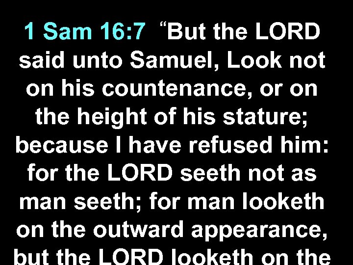 “But 1 Sam 16: 7 the LORD said unto Samuel, Look not on his