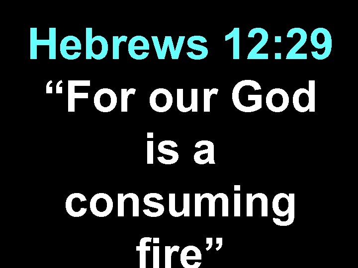 Hebrews 12: 29 “For our God is a consuming 