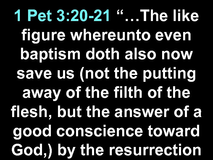 1 Pet 3: 20 -21 “…The like figure whereunto even baptism doth also now