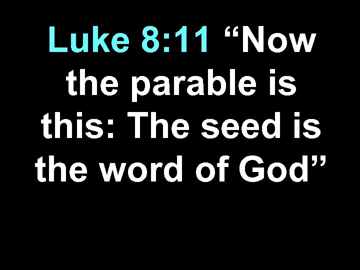 Luke 8: 11 “Now the parable is this: The seed is the word of