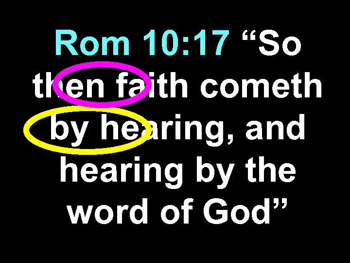 Rom 10: 17 “So then faith cometh by hearing, and hearing by the word