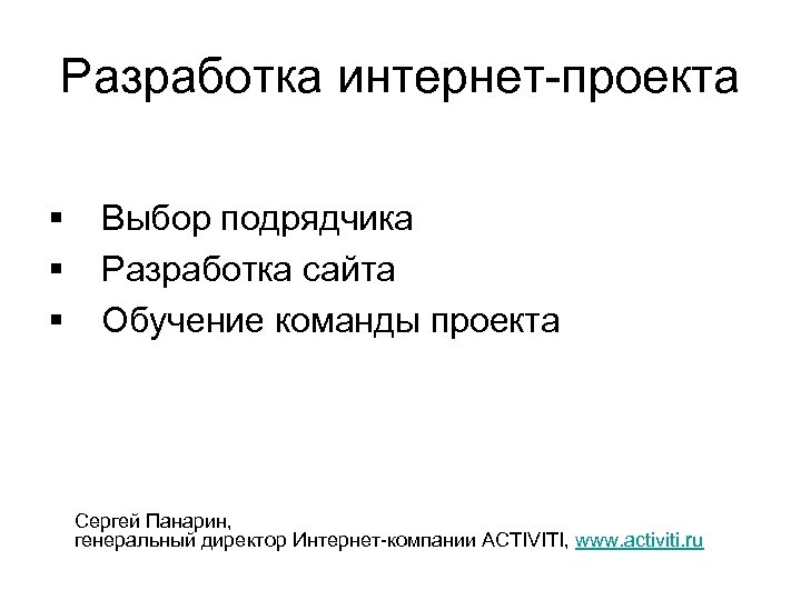 Разработка интернет-проекта § § § Выбор подрядчика Разработка сайта Обучение команды проекта Сергей Панарин,
