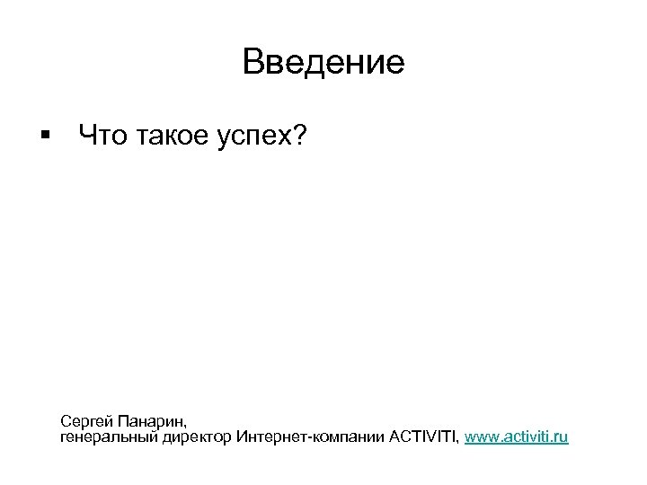 Введение § Что такое успех? Сергей Панарин, генеральный директор Интернет-компании ACTIVITI, www. activiti. ru