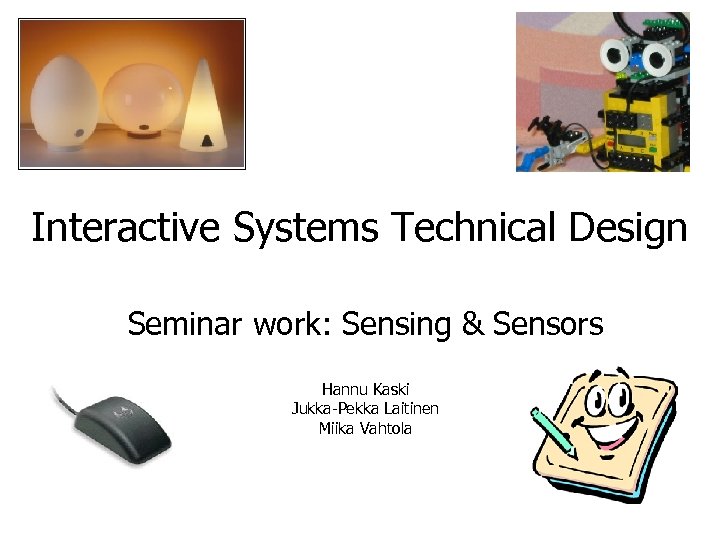 Interactive Systems Technical Design Seminar work: Sensing & Sensors Hannu Kaski Jukka-Pekka Laitinen Miika