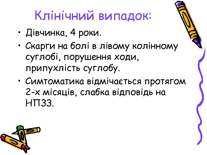 Клінічний випадок: • Дівчинка, 4 роки. • Скарги на болі в лівому колінному суглобі,