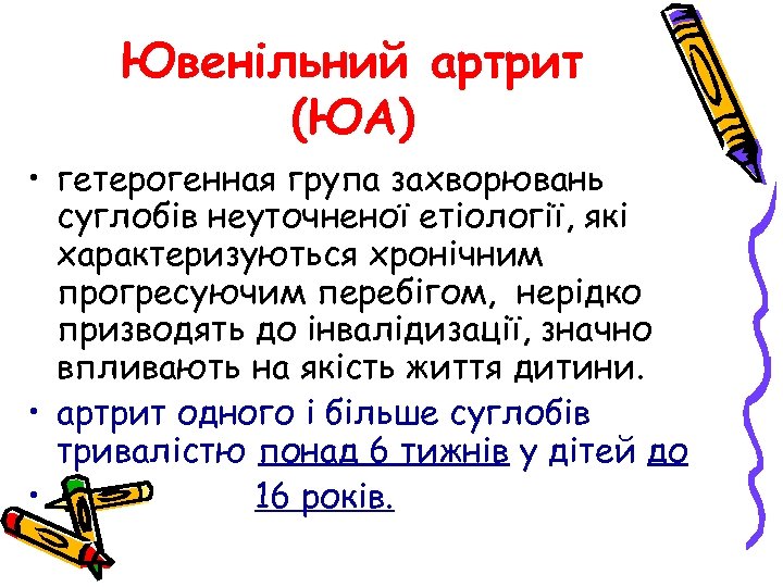 Ювенільний артрит (ЮА) • гетерогенная група захворювань суглобів неуточненої етіології, які характеризуються хронічним прогресуючим