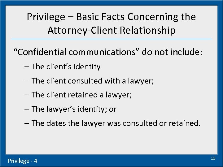 Privilege – Basic Facts Concerning the Attorney-Client Relationship “Confidential communications” do not include: –