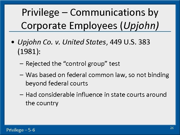 Privilege – Communications by Corporate Employees (Upjohn) • Upjohn Co. v. United States, 449