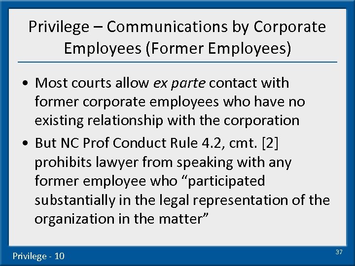 Privilege – Communications by Corporate Employees (Former Employees) • Most courts allow ex parte