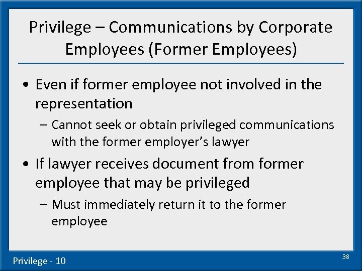 Privilege – Communications by Corporate Employees (Former Employees) • Even if former employee not