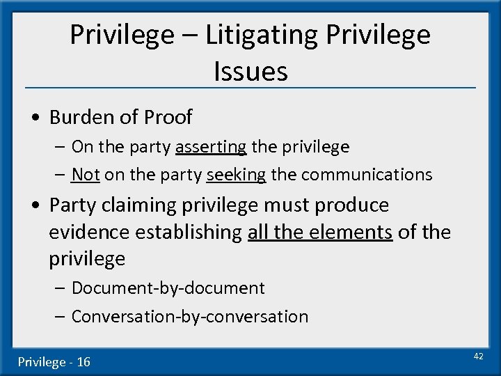 Privilege – Litigating Privilege Issues • Burden of Proof – On the party asserting